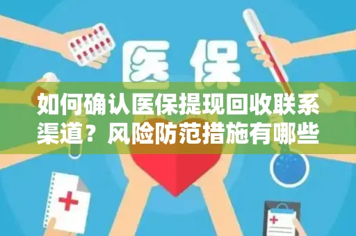 如何确认医保提现回收联系渠道？风险防范措施有哪些？